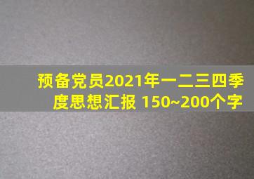 预备党员2021年一二三四季度思想汇报 150~200个字